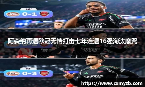 阿森纳再遭欧冠无情打击七年连遭16强淘汰魔咒