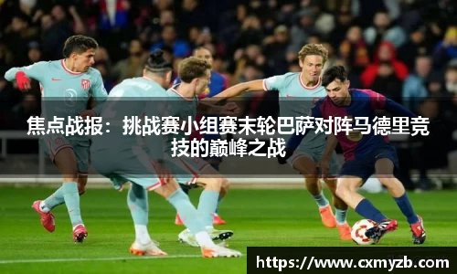 焦点战报：挑战赛小组赛末轮巴萨对阵马德里竞技的巅峰之战