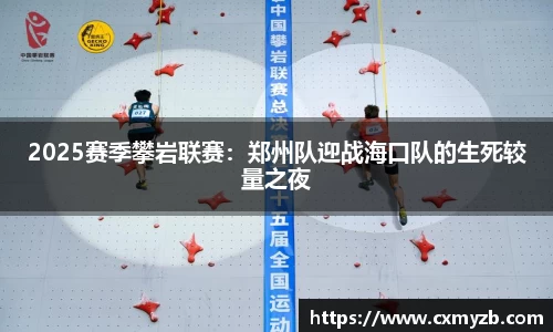2025赛季攀岩联赛：郑州队迎战海口队的生死较量之夜